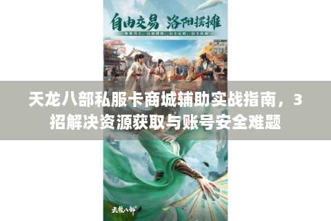 天龙八部私服卡商城辅助实战指南,3招解决资源获取与账号安全难题 天龙八部私服卡商城辅助实战指南,3招解决资源获取与账号安全难题