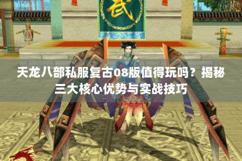 天龙八部私服复古08版值得玩吗?揭秘三大核心优势与实战技巧 天龙八部私服复古08版值得玩吗?揭秘三大核心优势与实战技巧
