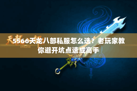 5566天龙八部私服怎么选?老玩家教你避开坑点速成高手 5566天龙八部私服怎么选?老玩家教你避开坑点速成高手