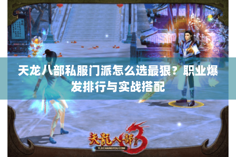 天龙八部私服门派怎么选最狠？职业爆发排行与实战搭配