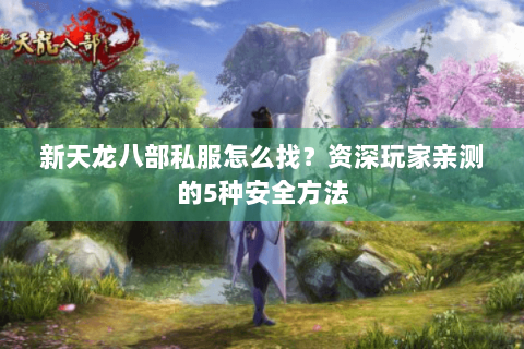 新天龙八部私服怎么找?资深玩家亲测的5种安全方法 新天龙八部私服怎么找?资深玩家亲测的5种安全方法