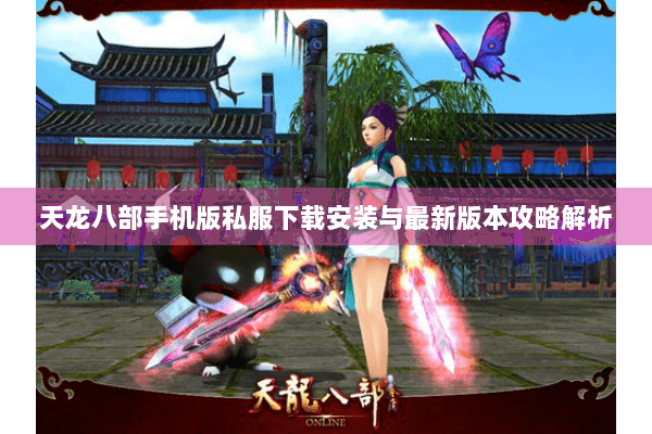 天龙八部手机版私服下载安装与最新版本攻略解析
