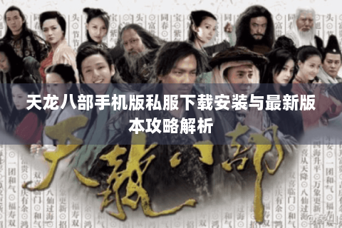 天龙八部手机版私服下载安装与最新版本攻略解析