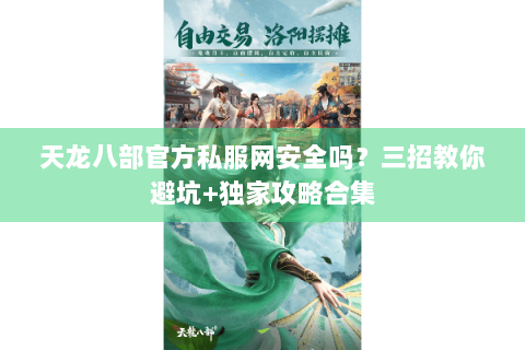 天龙八部官方私服网安全吗?三招教你避坑+独家攻略合集 天龙八部官方私服网安全吗?三招教你避坑+独家攻略合集