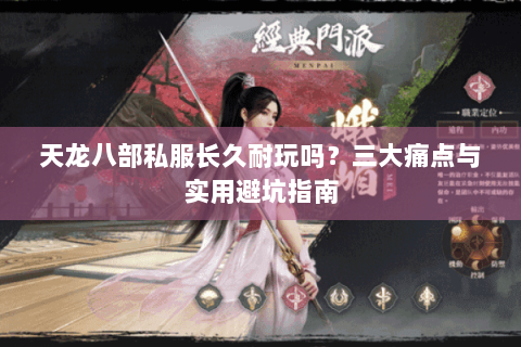 天龙八部私服长久耐玩吗?三大痛点与实用避坑指南 天龙八部私服长久耐玩吗?三大痛点与实用避坑指南