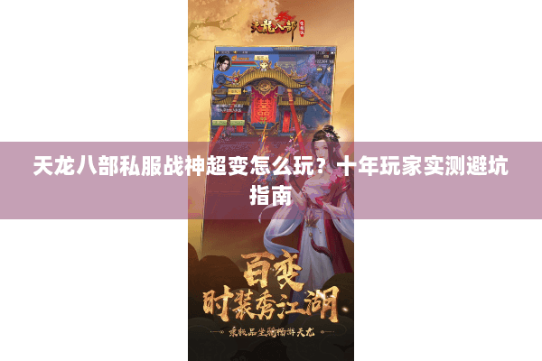 天龙八部私服战神超变怎么玩？十年玩家实测避坑指南