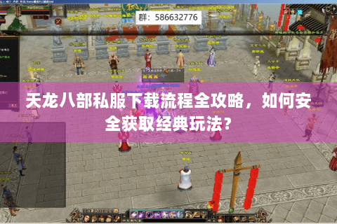 天龙八部私服下载流程全攻略,如何安全获取经典玩法? 天龙八部私服下载流程全攻略,如何安全获取经典玩法?