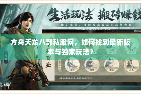 方舟天龙八部私服网,如何找到最新版本与独家玩法? 方舟天龙八部私服网,如何找到最新版本与独家玩法?