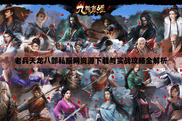 老兵天龙八部私服网资源下载与实战攻略全解析 老兵天龙八部私服网资源下载与实战攻略全解析