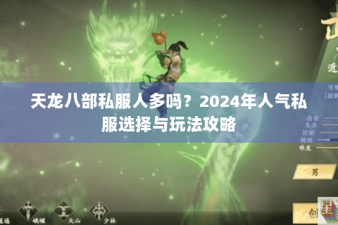 天龙八部私服人多吗?2024年人气私服选择与玩法攻略 天龙八部私服人多吗?2024年人气私服选择与玩法攻略
