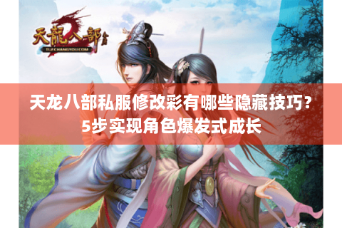 天龙八部私服修改彩有哪些隐藏技巧?5步实现角色爆发式成长 天龙八部私服修改彩有哪些隐藏技巧?5步实现角色爆发式成长