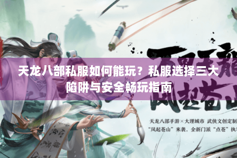 天龙八部私服如何能玩?私服选择三大陷阱与安全畅玩指南 天龙八部私服如何能玩?私服选择三大陷阱与安全畅玩指南