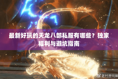 最新好玩的天龙八部私服有哪些?独家福利与避坑指南 最新好玩的天龙八部私服有哪些?独家福利与避坑指南