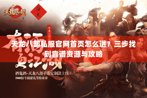 天龙八部私服官网首页怎么进?三步找到靠谱资源与攻略 天龙八部私服官网首页怎么进?三步找到靠谱资源与攻略