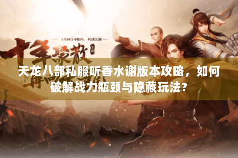 天龙八部私服听香水谢版本攻略，如何破解战力瓶颈与隐藏玩法？