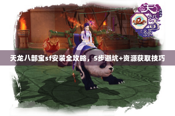 天龙八部宝sf安装全攻略,5步避坑+资源获取技巧 天龙八部宝sf安装全攻略,5步避坑+资源获取技巧