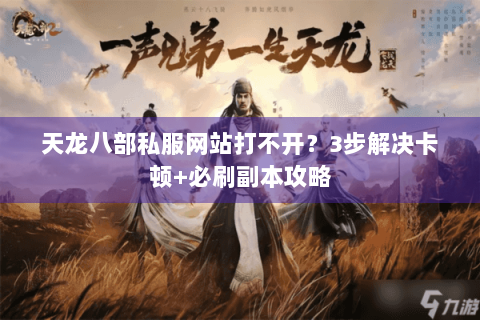 天龙八部私服网站打不开?3步解决卡顿+必刷副本攻略 天龙八部私服网站打不开?3步解决卡顿+必刷副本攻略