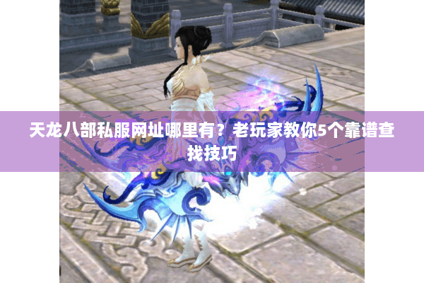 天龙八部私服网址哪里有?老玩家教你5个靠谱查找技巧 天龙八部私服网址哪里有?老玩家教你5个靠谱查找技巧