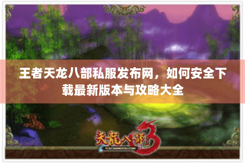 王者天龙八部私服发布网，如何安全下载最新版本与攻略大全