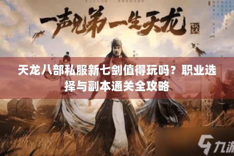 天龙八部私服新七剑值得玩吗？职业选择与副本通关全攻略