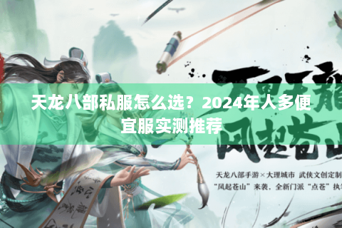 天龙八部私服怎么选？2024年人多便宜服实测推荐