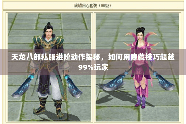 天龙八部私服进阶动作揭秘，如何用隐藏技巧超越99%玩家