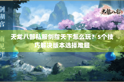 天龙八部私服剑指天下怎么玩?5个技巧解决版本选择难题 天龙八部私服剑指天下怎么玩?5个技巧解决版本选择难题