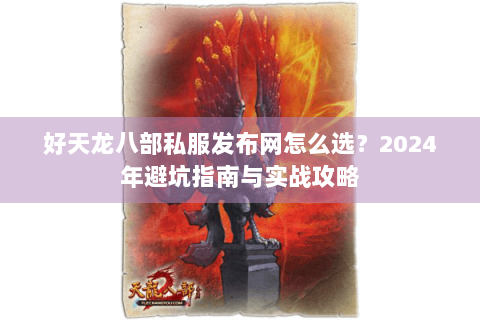 好天龙八部私服发布网怎么选？2024年避坑指南与实战攻略