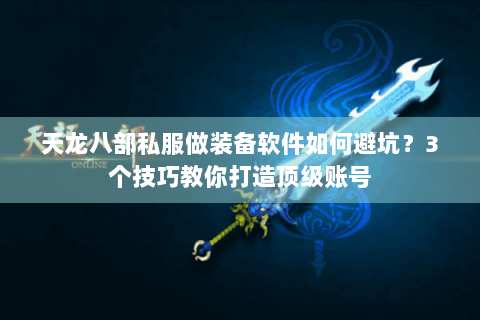 天龙八部私服做装备软件如何避坑?3个技巧教你打造顶级账号 天龙八部私服做装备软件如何避坑?3个技巧教你打造顶级账号
