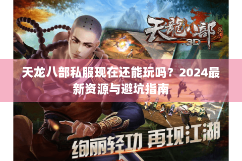 天龙八部私服现在还能玩吗?2024最新资源与避坑指南 天龙八部私服现在还能玩吗?2024最新资源与避坑指南