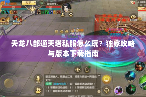 天龙八部通天塔私服怎么玩?独家攻略与版本下载指南 天龙八部通天塔私服怎么玩?独家攻略与版本下载指南