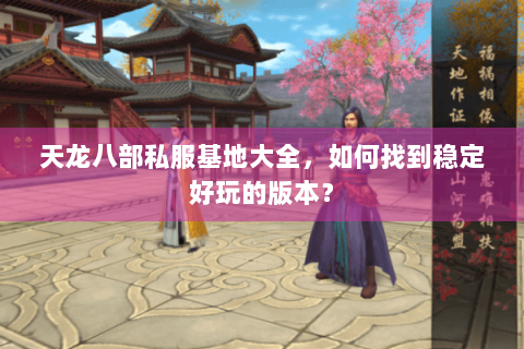 天龙八部私服基地大全，如何找到稳定好玩的版本？