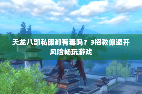 天龙八部私服都有毒吗？3招教你避开风险畅玩游戏