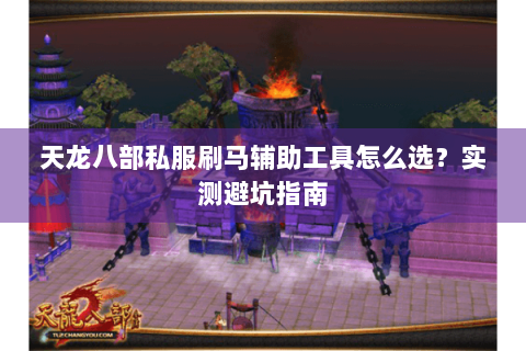 天龙八部私服刷马辅助工具怎么选？实测避坑指南