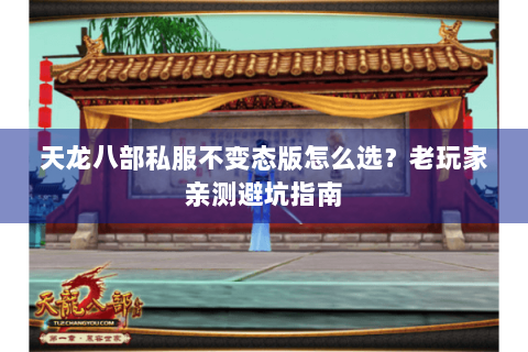 天龙八部私服不变态版怎么选？老玩家亲测避坑指南