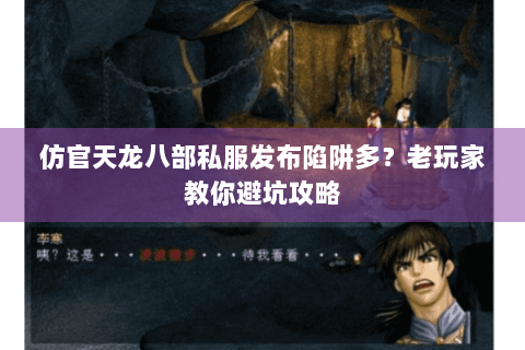 仿官天龙八部私服发布陷阱多？老玩家教你避坑攻略