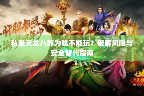私服天龙八部为啥不能玩?破解风险与安全替代指南 私服天龙八部为啥不能玩?破解风险与安全替代指南