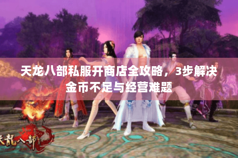 天龙八部私服开商店全攻略，3步解决金币不足与经营难题