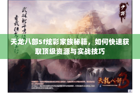 天龙八部Sf炫彩家族秘籍，如何快速获取顶级资源与实战技巧