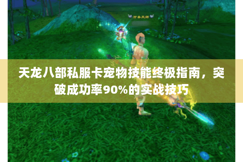 天龙八部私服卡宠物技能终极指南,突破成功率90%的实战技巧 天龙八部私服卡宠物技能终极指南,突破成功率90%的实战技巧