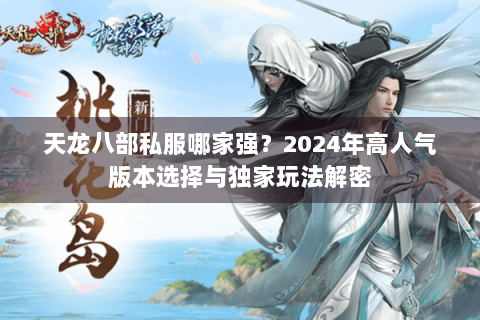 天龙八部私服哪家强?2024年高人气版本选择与独家玩法解密 天龙八部私服哪家强?2024年高人气版本选择与独家玩法解密