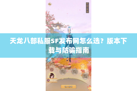天龙八部私服SF发布网怎么选?版本下载与防骗指南 天龙八部私服SF发布网怎么选?版本下载与防骗指南