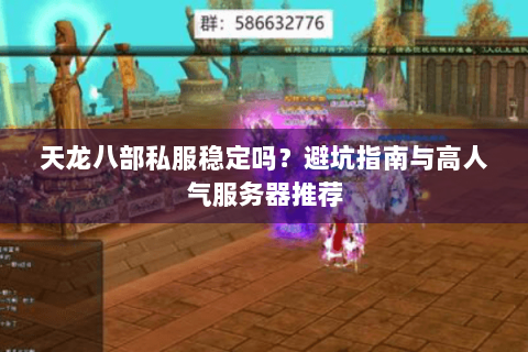 天龙八部私服稳定吗？避坑指南与高人气服务器推荐