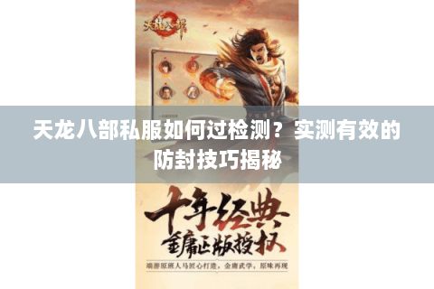 天龙八部私服如何过检测？实测有效的防封技巧揭秘