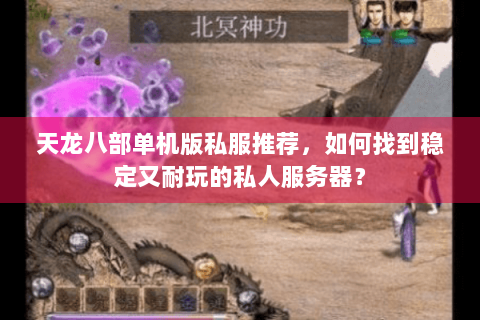 天龙八部单机版私服推荐，如何找到稳定又耐玩的私人服务器？