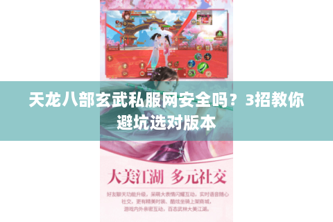 天龙八部玄武私服网安全吗?3招教你避坑选对版本 天龙八部玄武私服网安全吗?3招教你避坑选对版本