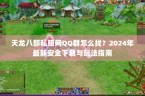 天龙八部私服网QQ群怎么找?2024年最新安全下载与玩法指南 天龙八部私服网QQ群怎么找?2024年最新安全下载与玩法指南