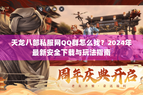 天龙八部私服网QQ群怎么找?2024年最新安全下载与玩法指南 天龙八部私服网QQ群怎么找?2024年最新安全下载与玩法指南
