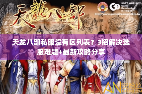 天龙八部私服没有区列表?3招解决选服难题+最新攻略分享 天龙八部私服没有区列表?3招解决选服难题+最新攻略分享