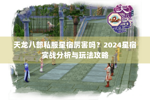 天龙八部私服星宿厉害吗？2024星宿实战分析与玩法攻略